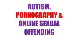 Autism pornography and online sexual offending